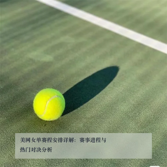 美网女单赛程安排详解:赛事进程与热门对决分析