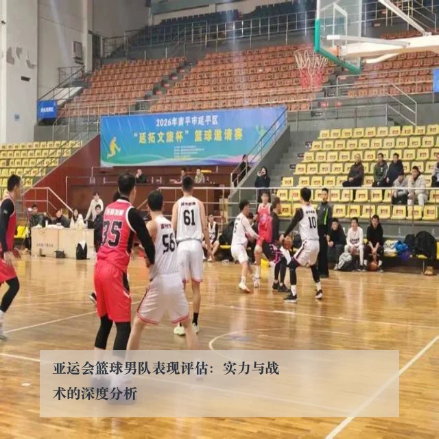 亚运会篮球男队表现评估:实力与战术的深度分析